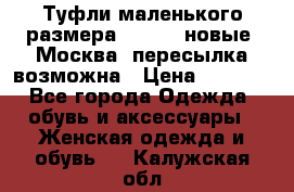 Туфли маленького размера 32 - 33 новые, Москва, пересылка возможна › Цена ­ 2 800 - Все города Одежда, обувь и аксессуары » Женская одежда и обувь   . Калужская обл.